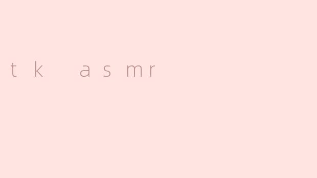 什么是TK ASMR？**